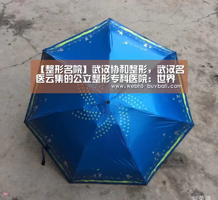 【整形名院】武汉协和整形,武汉名医云集的公立整形专科医院:世界杯外围买球(图1) 世界杯外围买球