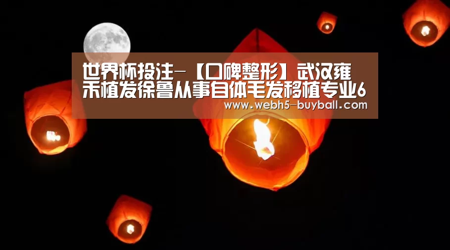 世界杯投注-【口碑整形】武汉雍禾植发徐鲁从事自体毛发移植专业6余年(图1) 世界杯投注