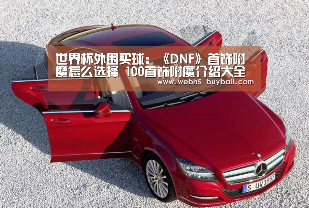 世界杯外围买球:《DNF》首饰附魔怎么选择 100首饰附魔介绍大全(图2) 世界杯投注