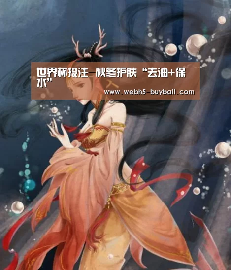 世界杯投注-秋冬护肤“去油+保水”(图1) 世界杯外围买球