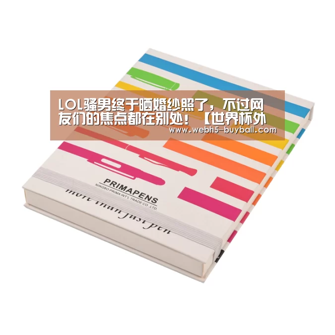 LOL骚男终于晒婚纱照了,不过网友们的焦点都在别处!【世界杯外围买球】(图2) 世界杯买球网站