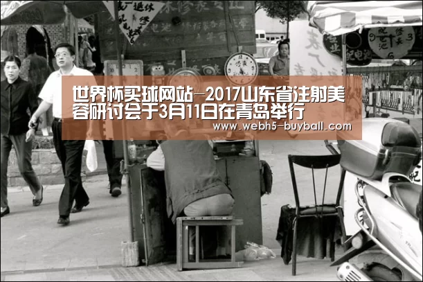 世界杯买球网站-2017山东省注射美容研讨会于3月11日在青岛举行(图1) 世界杯投注